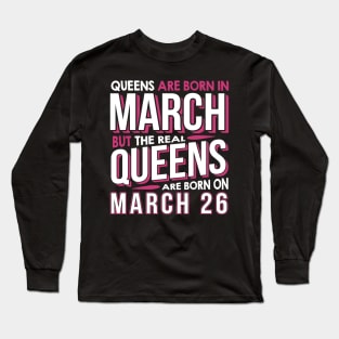 Real Queens Are Born On March 26 March 26th Birthday Long Sleeve T-Shirt